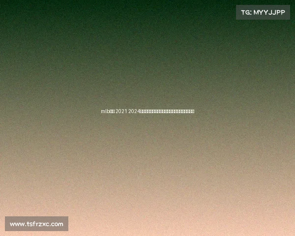 mlb赛程 2021 2024赛季美国职业棒球大联盟完整赛事赛程安排全指南 mlb赛程 2021 2024赛季美国职业棒球大联盟完整赛事赛程安排全指南